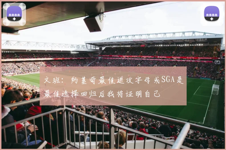 文班：约基奇最佳进攻字母或SGA是最佳选择回归后我将证明自己