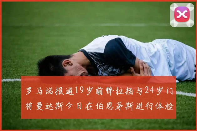 罗马诺报道19岁前锋拉扬与24岁门将曼达斯今日在伯恩茅斯进行体检