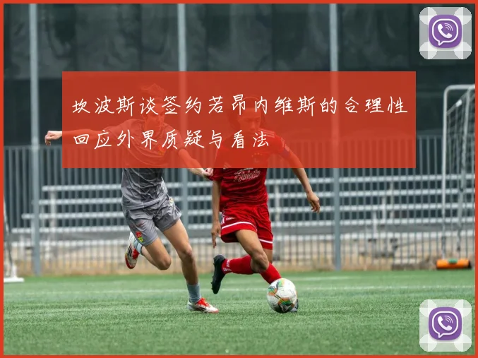 坎波斯谈签约若昂内维斯的合理性回应外界质疑与看法