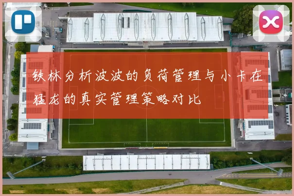 铁林分析波波的负荷管理与小卡在猛龙的真实管理策略对比