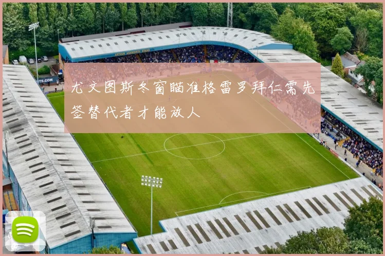 尤文图斯冬窗瞄准格雷罗拜仁需先签替代者才能放人