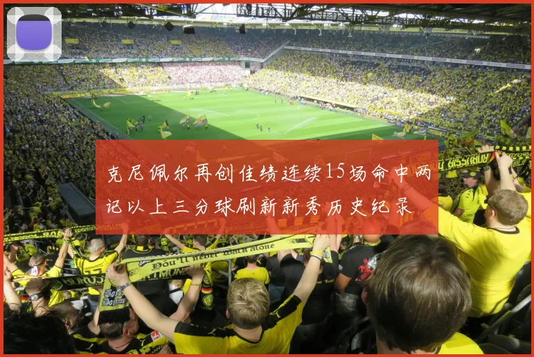 克尼佩尔再创佳绩连续15场命中两记以上三分球刷新新秀历史纪录