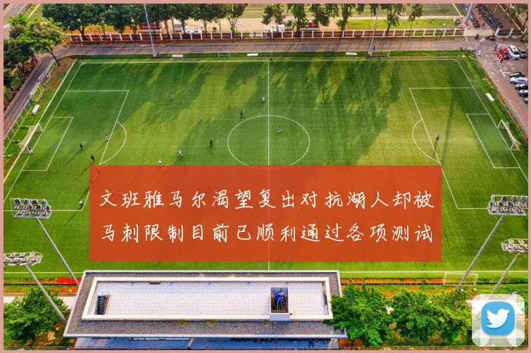 文班雅马尔渴望复出对抗湖人却被马刺限制目前已顺利通过各项测试
