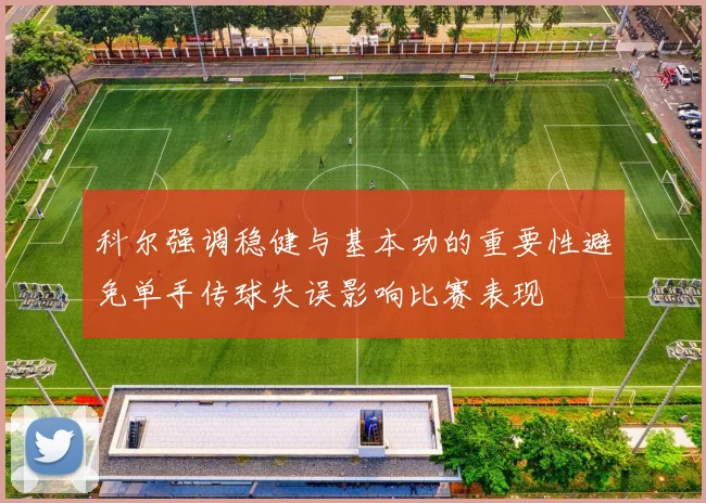 科尔强调稳健与基本功的重要性避免单手传球失误影响比赛表现