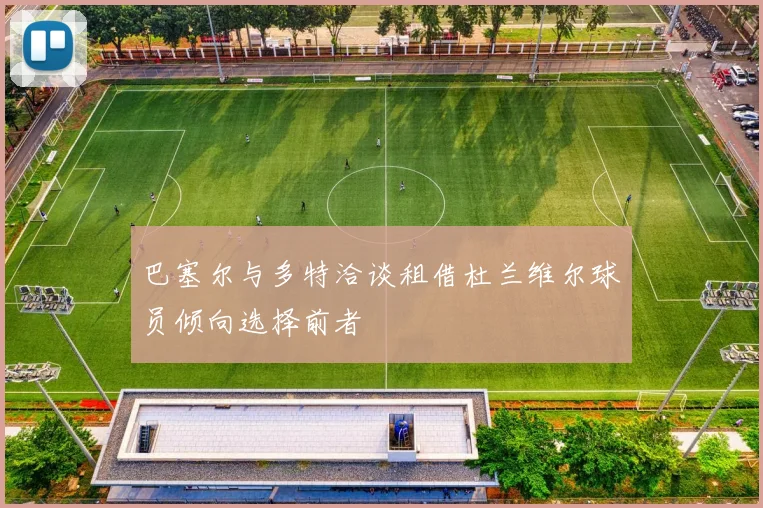 巴塞尔与多特洽谈租借杜兰维尔球员倾向选择前者