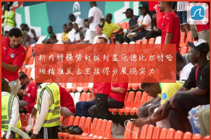 科内特强势钉板封盖范德比尔特哈珀精准反击空接得分展现实力