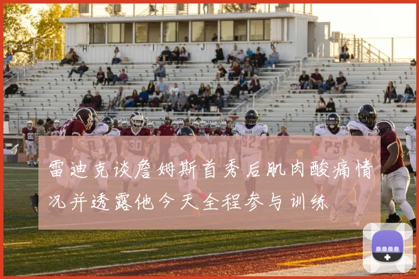 雷迪克谈詹姆斯首秀后肌肉酸痛情况并透露他今天全程参与训练