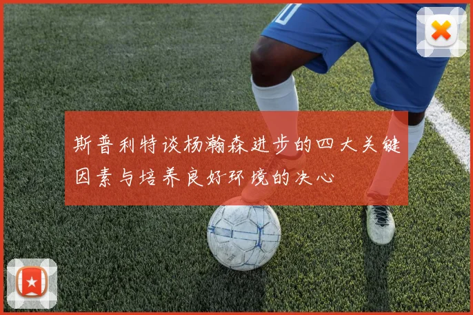 斯普利特谈杨瀚森进步的四大关键因素与培养良好环境的决心
