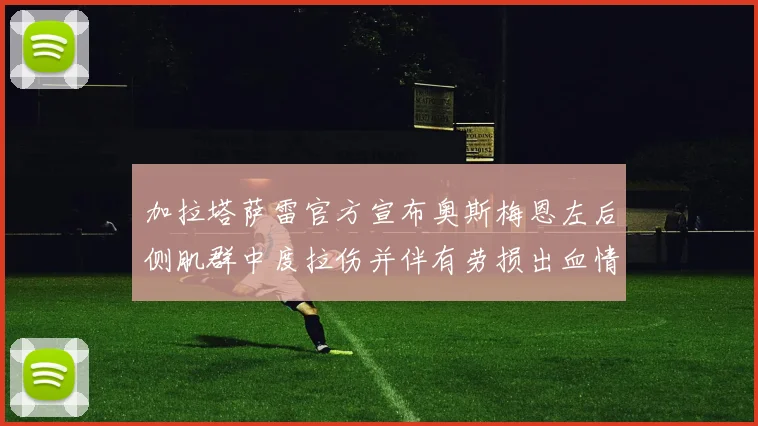 加拉塔萨雷官方宣布奥斯梅恩左后侧肌群中度拉伤并伴有劳损出血情况